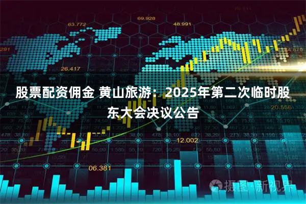 股票配资佣金 黄山旅游：2025年第二次临时股东大会决议公告