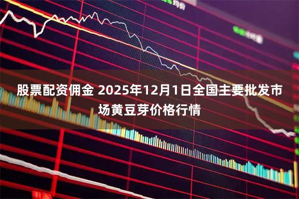 股票配资佣金 2025年12月1日全国主要批发市场黄豆芽价格行情