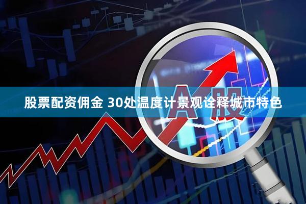 股票配资佣金 30处温度计景观诠释城市特色